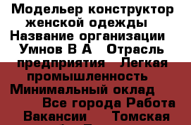 Модельер-конструктор женской одежды › Название организации ­ Умнов В А › Отрасль предприятия ­ Легкая промышленность › Минимальный оклад ­ 60 000 - Все города Работа » Вакансии   . Томская обл.,Томск г.